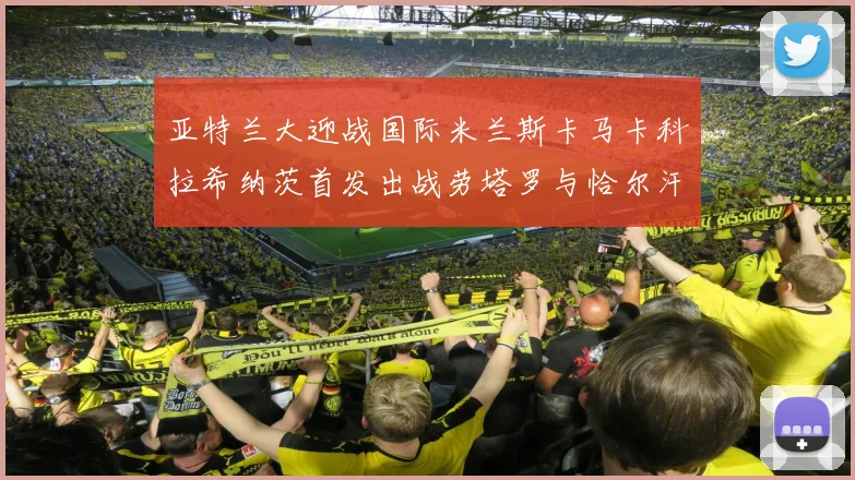 亚特兰大迎战国际米兰斯卡马卡科拉希纳茨首发出战劳塔罗与恰尔汗奥卢