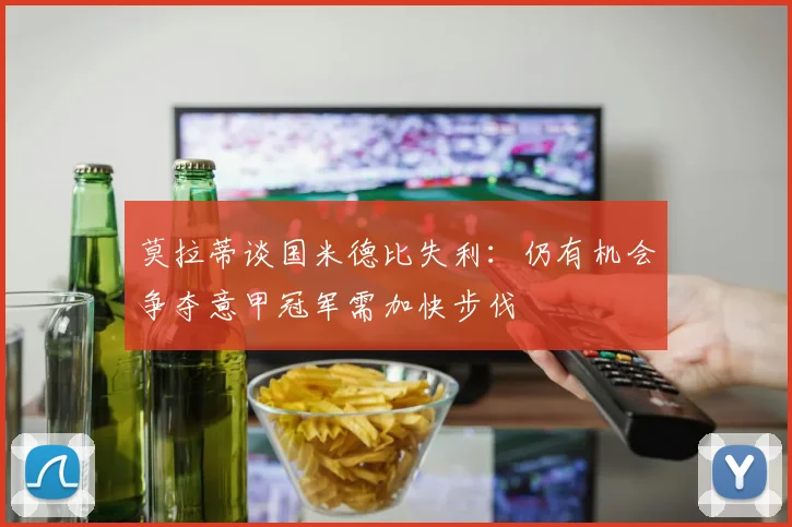 莫拉蒂谈国米德比失利：仍有机会争夺意甲冠军需加快步伐